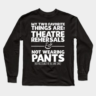 My Favorite Things Are Theatre Rehersals And Not Wearing Any Pants Long Sleeve T-Shirt